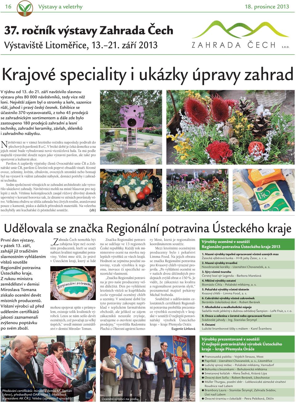 Exhibice se účastnilo 370 vystavovatelů, z toho 45 prodejců se zahradnickým sortimentem a dále zde bylo zastoupeno 180 prodejců zahradní a lesní techniky, zahradní keramiky, závlah, skleníků i