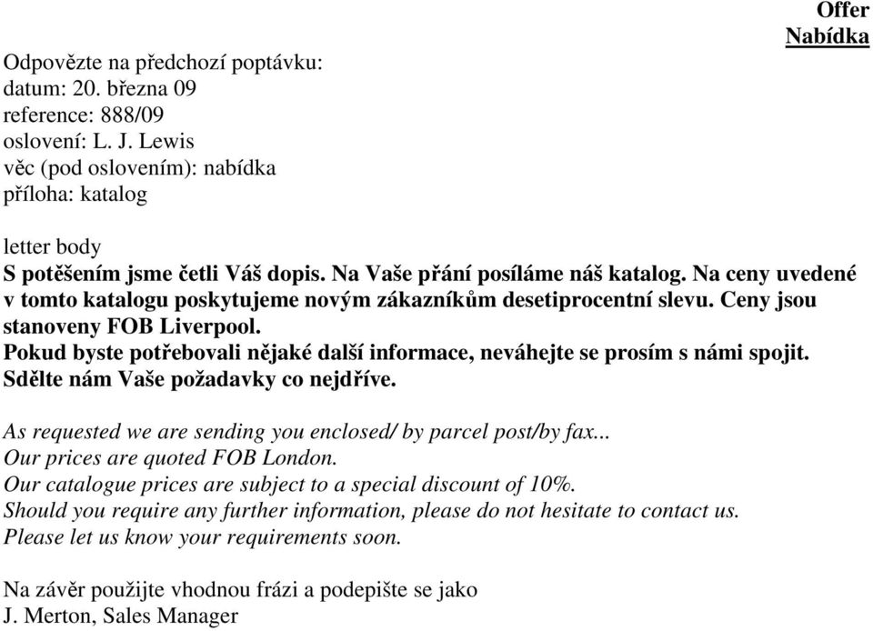 Pokud byste potřebovali nějaké další informace, neváhejte se prosím s námi spojit. Sdělte nám Vaše požadavky co nejdříve. As requested we are sending you enclosed/ by parcel post/by fax.