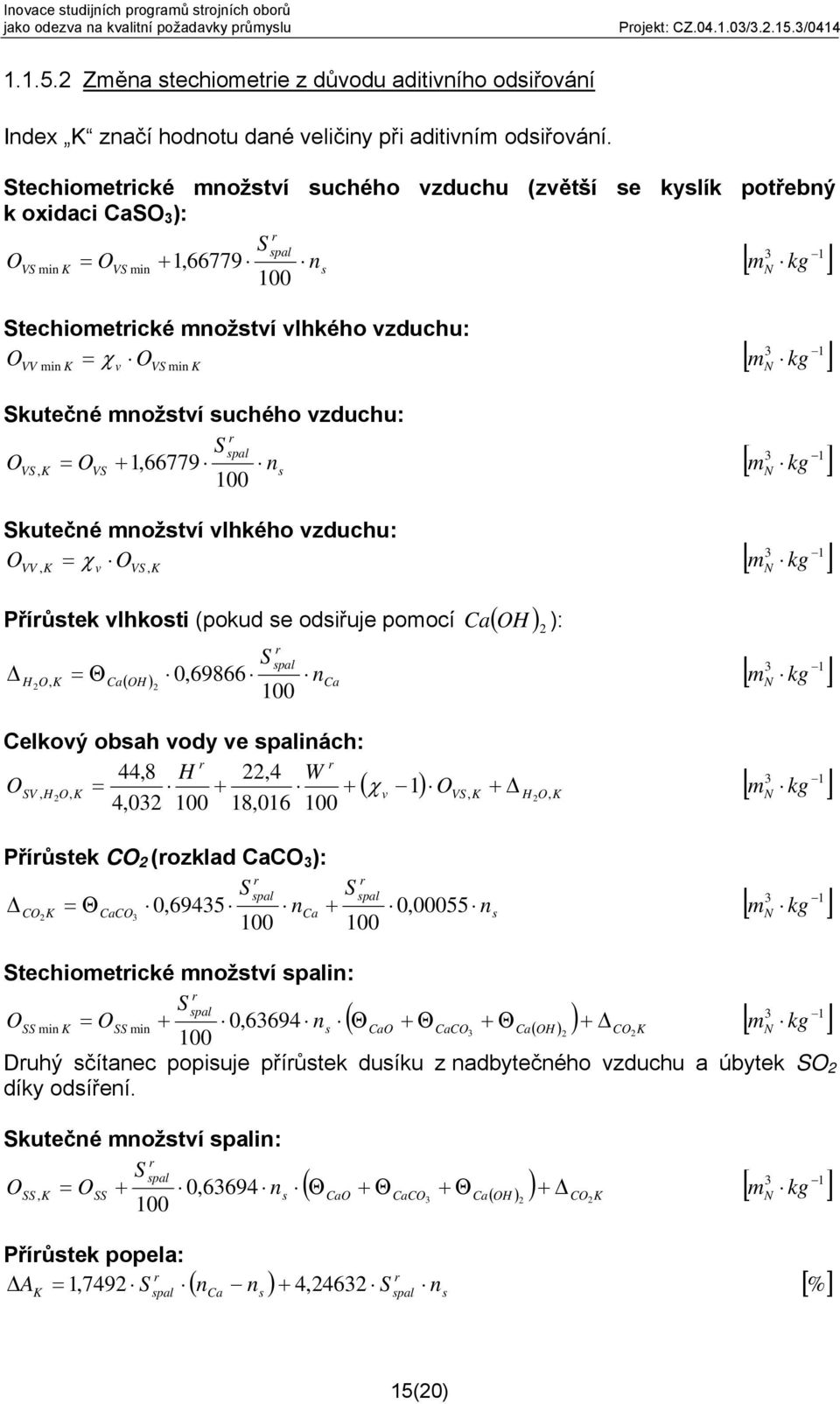 = χ [ kg ] v VS min K Skutečné množství suchého vzduchu: S spal OVS K = OVS + 1,66779 ns 3 1, [ kg ] Skutečné množství vlhkého vzduchu: O 3 1 = χ [ kg ] O VV, K v VS, K Příůstek vlhkosti (pokud se