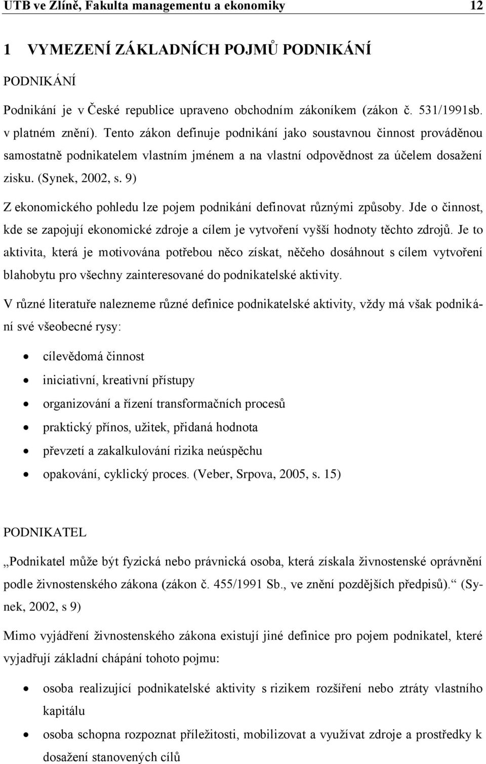 9) Z ekonomického pohledu lze pojem podnikání definovat různými způsoby. Jde o činnost, kde se zapojují ekonomické zdroje a cílem je vytvoření vyšší hodnoty těchto zdrojů.