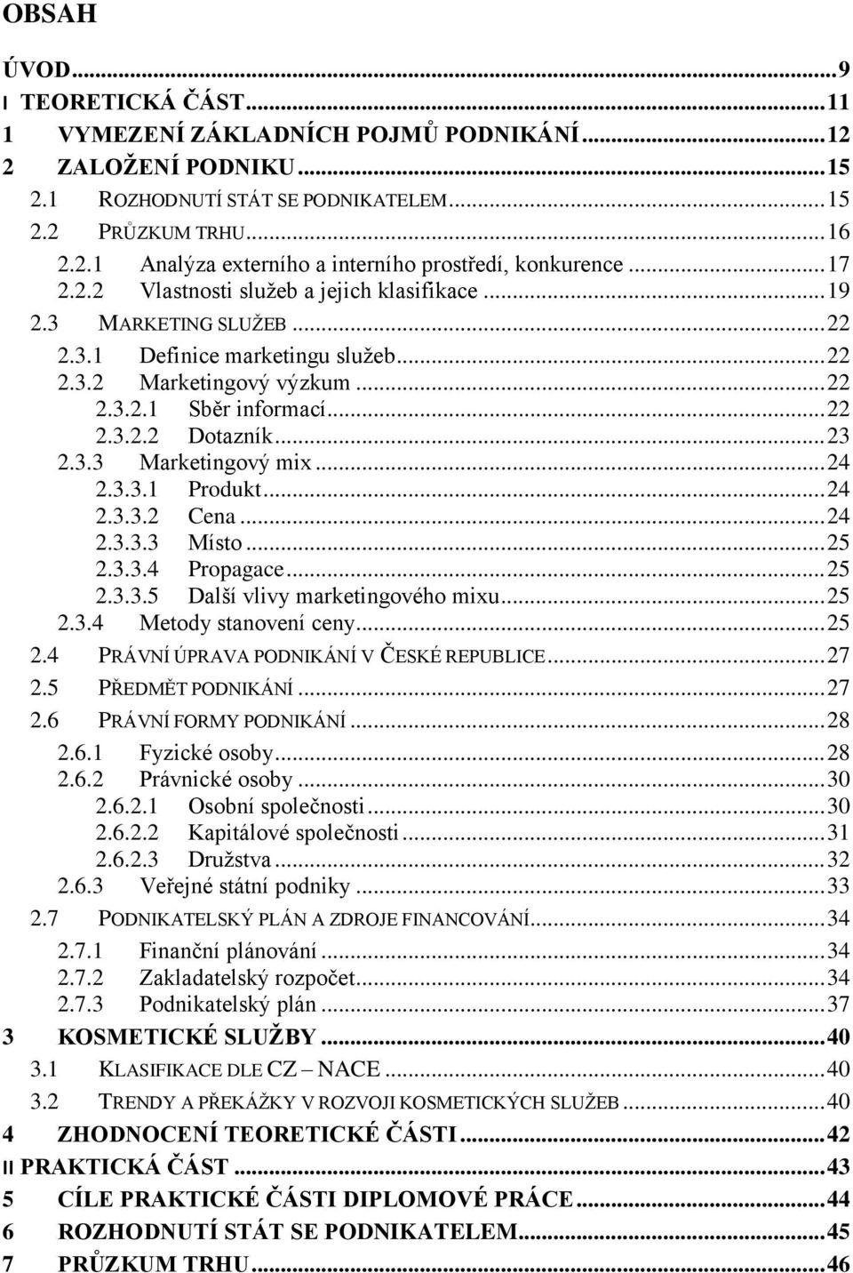.. 23 2.3.3 Marketingový mix... 24 2.3.3.1 Produkt... 24 2.3.3.2 Cena... 24 2.3.3.3 Místo... 25 2.3.3.4 Propagace... 25 2.3.3.5 Další vlivy marketingového mixu... 25 2.3.4 Metody stanovení ceny... 25 2.4 PRÁVNÍ ÚPRAVA PODNIKÁNÍ V ČESKÉ REPUBLICE.