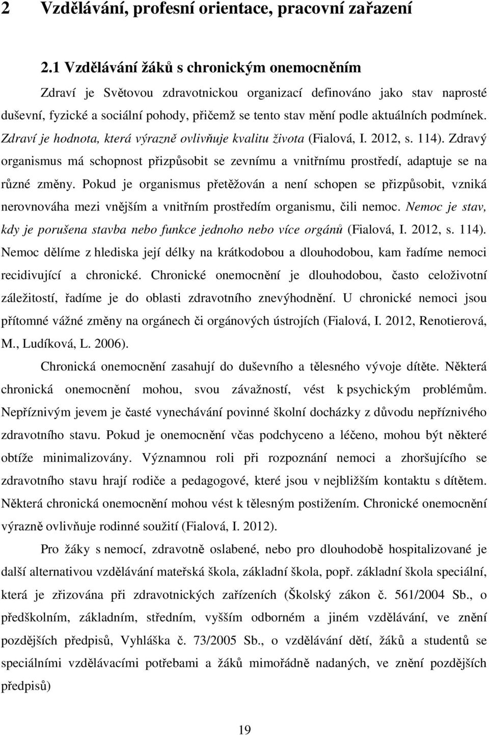 podmínek. Zdraví je hodnota, která výrazně ovlivňuje kvalitu života (Fialová, I. 2012, s. 114). Zdravý organismus má schopnost přizpůsobit se zevnímu a vnitřnímu prostředí, adaptuje se na různé změny.