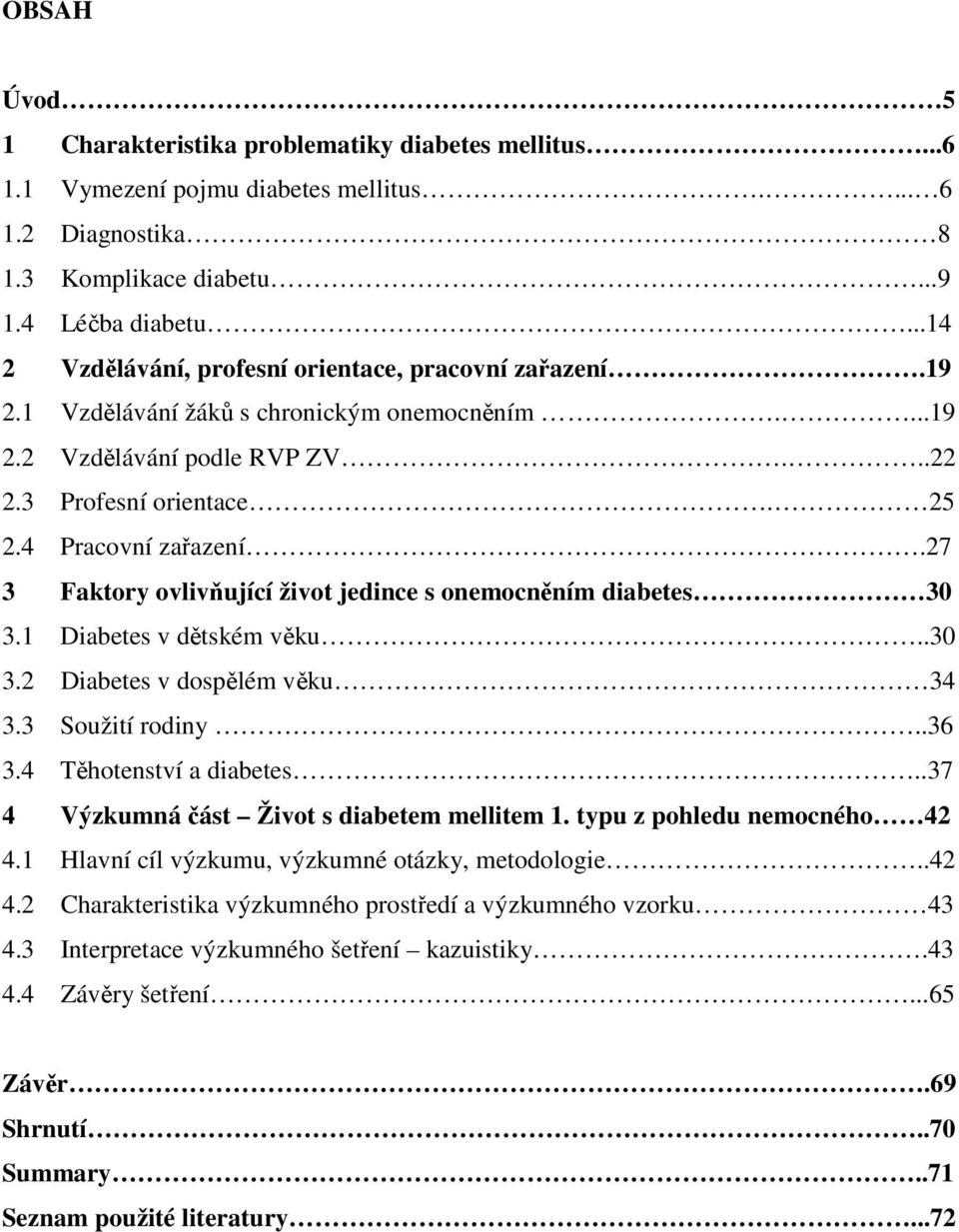 27 3 Faktory ovlivňující život jedince s onemocněním diabetes 30 3.1 Diabetes v dětském věku..30 3.2 Diabetes v dospělém věku 34 3.3 Soužití rodiny..36 3.4 Těhotenství a diabetes.