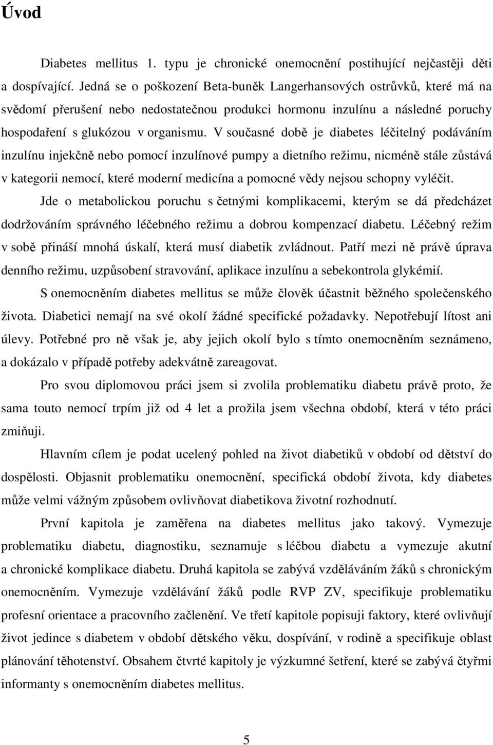 V současné době je diabetes léčitelný podáváním inzulínu injekčně nebo pomocí inzulínové pumpy a dietního režimu, nicméně stále zůstává v kategorii nemocí, které moderní medicína a pomocné vědy