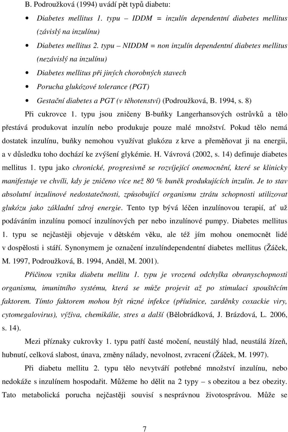 těhotenství) (Podroužková, B. 1994, s. 8) Při cukrovce 1. typu jsou zničeny B-buňky Langerhansových ostrůvků a tělo přestává produkovat inzulín nebo produkuje pouze malé množství.