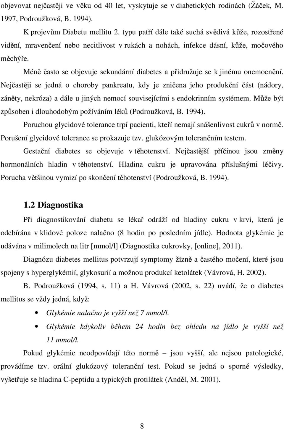 Méně často se objevuje sekundární diabetes a přidružuje se k jinému onemocnění.