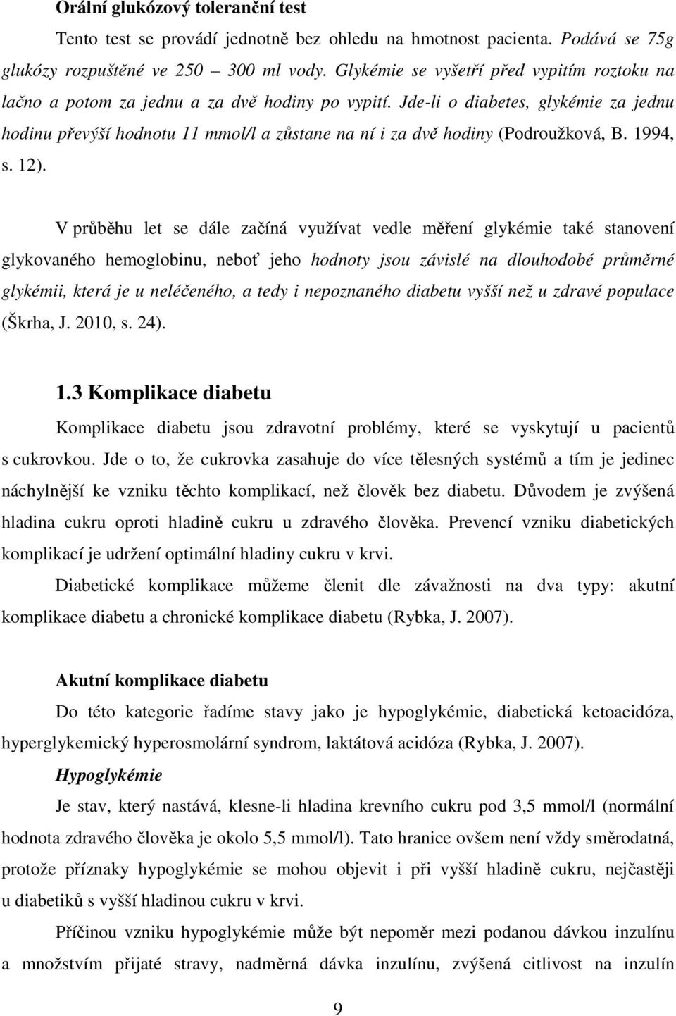 Jde-li o diabetes, glykémie za jednu hodinu převýší hodnotu 11 mmol/l a zůstane na ní i za dvě hodiny (Podroužková, B. 1994, s. 12).