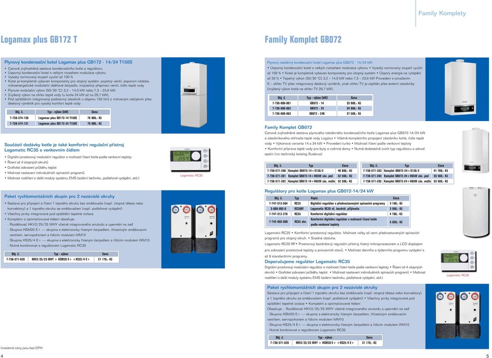 čerpadlo, trojcestný přepínací ventil, čidlo teplé vody Plynule modulační výkon (50/30 C) 3,2 14,0 kw nebo 7,3 23,6 kw. Zvýšený výkon na ohřev teplé vody (u kotle 24 kw až na 29,7 kw).