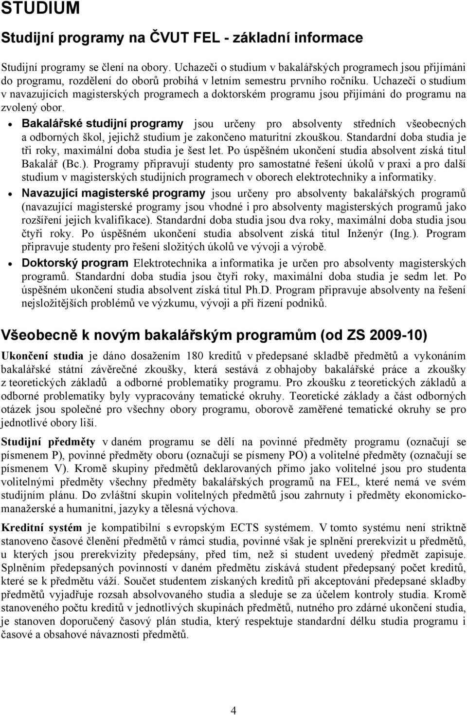 Uchazeči o studium v navazujících magisterských programech a doktorském programu jsou přijímáni do programu na zvolený obor.