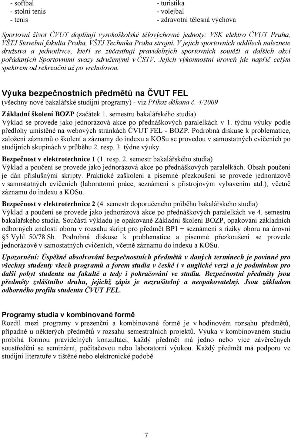 V jejich sportovních oddílech naleznete družstva a jednotlivce, kteří se zúčastňují pravidelných sportovních soutěží a dalších akcí pořádaných Sportovními svazy sdruženými v ČSTV.