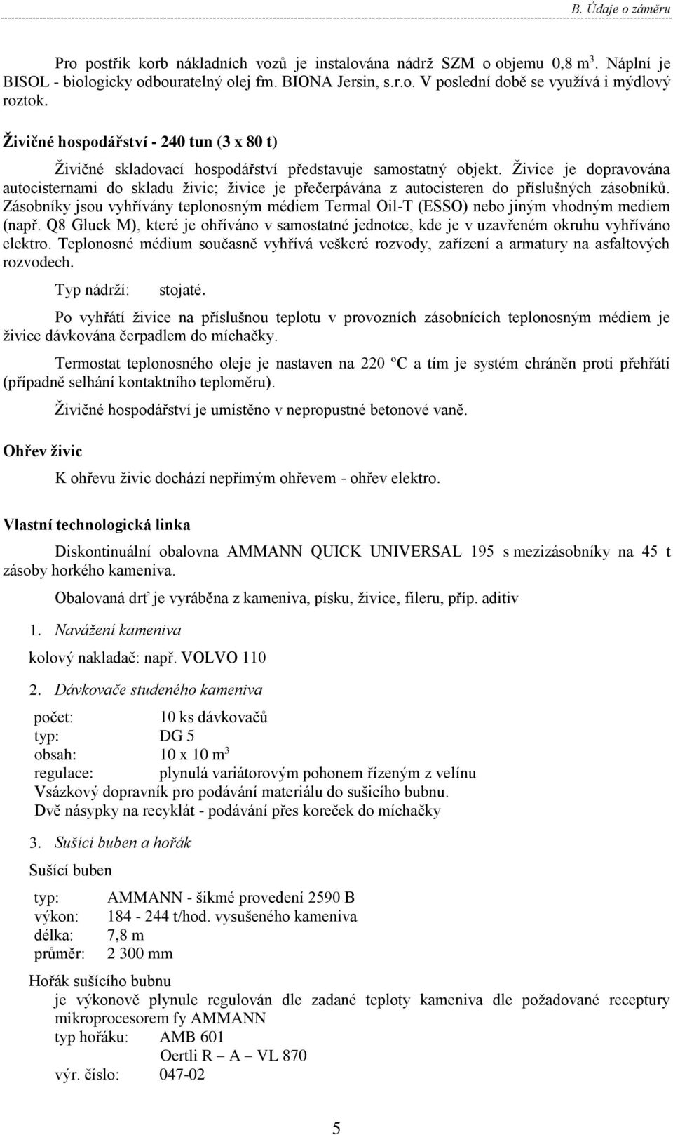 Živice je dopravována autocisternami do skladu živic; živice je přečerpávána z autocisteren do příslušných zásobníků.