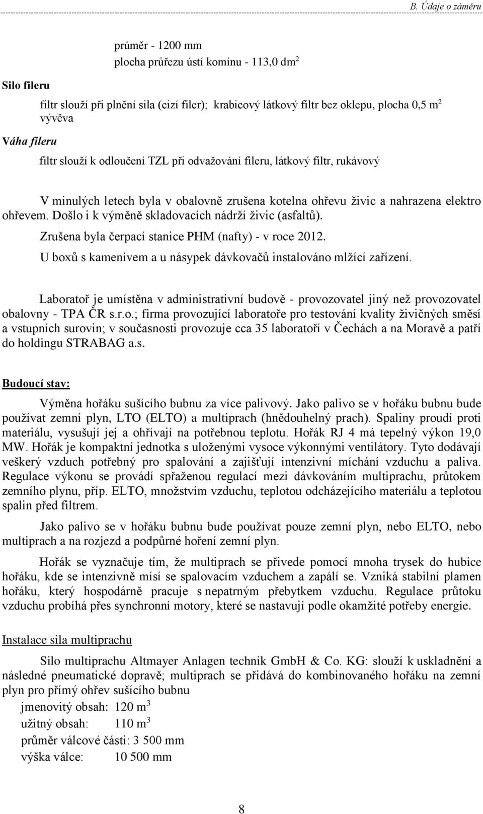 Došlo i k výměně skladovacích nádrží živic (asfaltů). Zrušena byla čerpací stanice PHM (nafty) - v roce 2012. U boxů s kamenivem a u násypek dávkovačů instalováno mlžící zařízení.