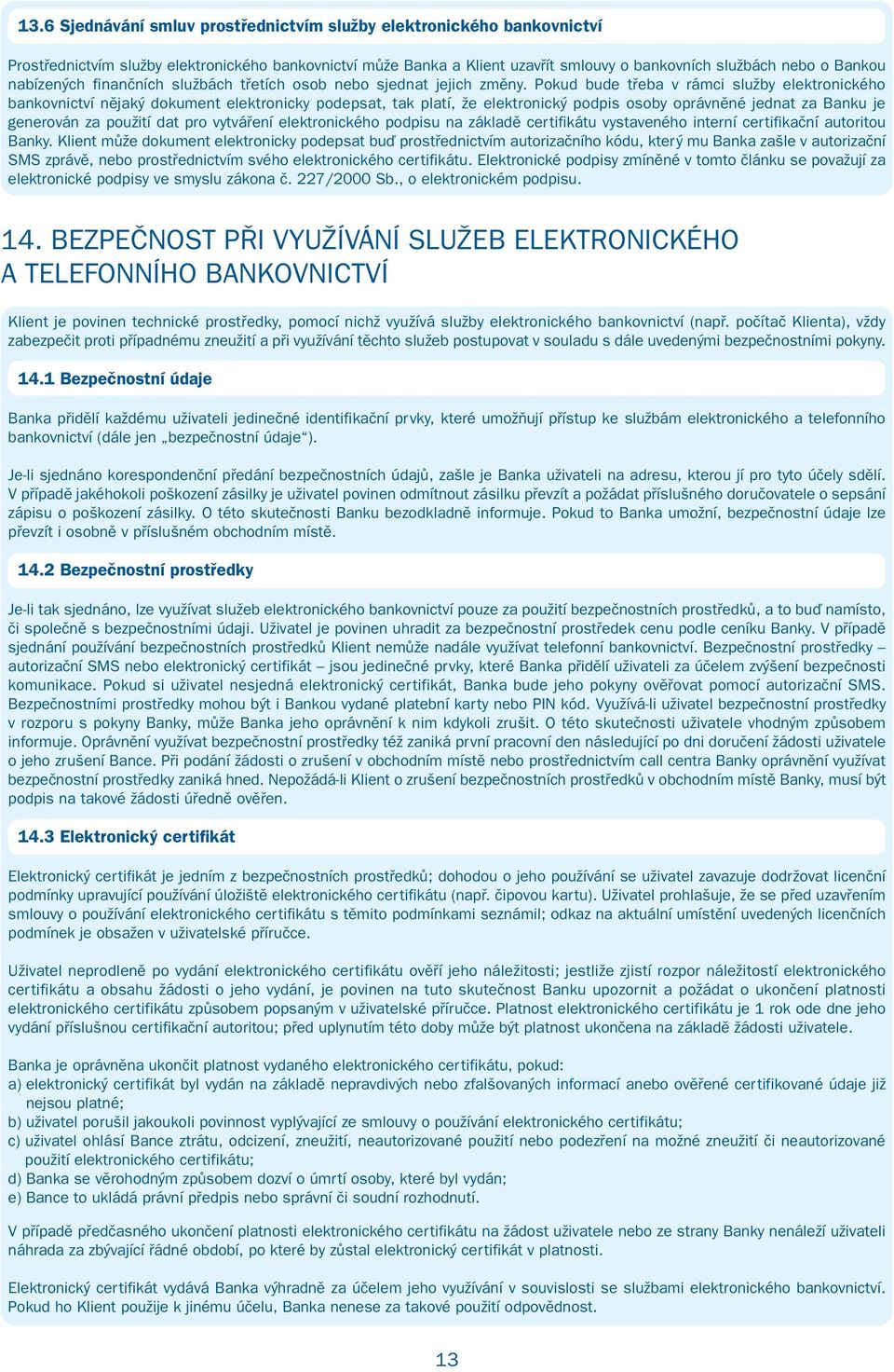 Pokud bude třeba v rámci služby elektronického bankovnictví nějaký dokument elektronicky podepsat, tak platí, že elektronický podpis osoby oprávněné jednat za Banku je generován za použití dat pro