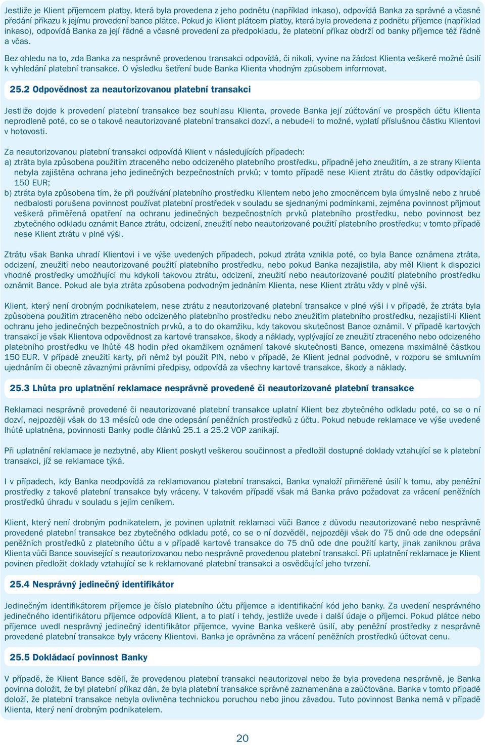 též řádně a včas. Bez ohledu na to, zda Banka za nesprávně provedenou transakci odpovídá, či nikoli, vyvine na žádost Klienta veškeré možné úsilí k vyhledání platební transakce.