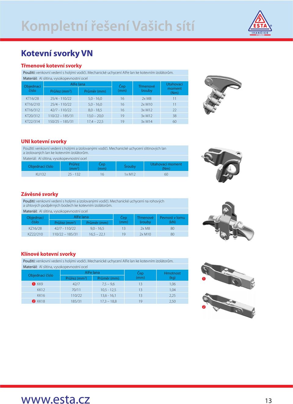 11 KT16/312 42/7-110/22 8,0-18,5 16 3x M12 22 KT20/312 110/22 185/31 13,0 20,0 19 3x M12 38 KT22/314 150/25 185/31 17,4 22,5 19 3x M14 60 UNI kotevní svorky Použití: venkovní vedení s holými a