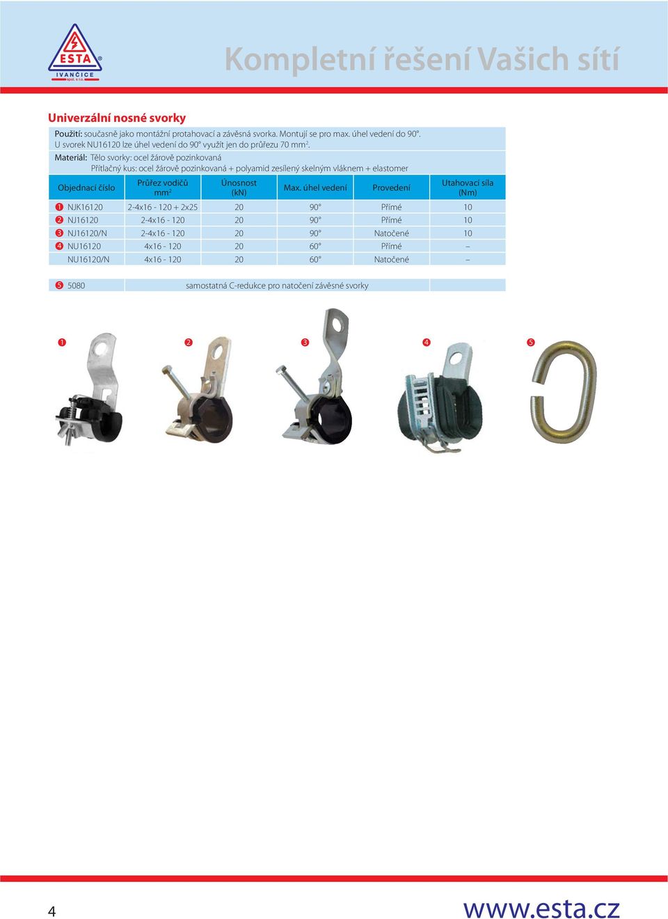 Materiál: Tělo svorky: ocel žárově pozinkovaná Přítlačný kus: ocel žárově pozinkovaná + polyamid zesílený skelným vláknem + elastomer 1 2 3 4 Průřez vodičů mm 2