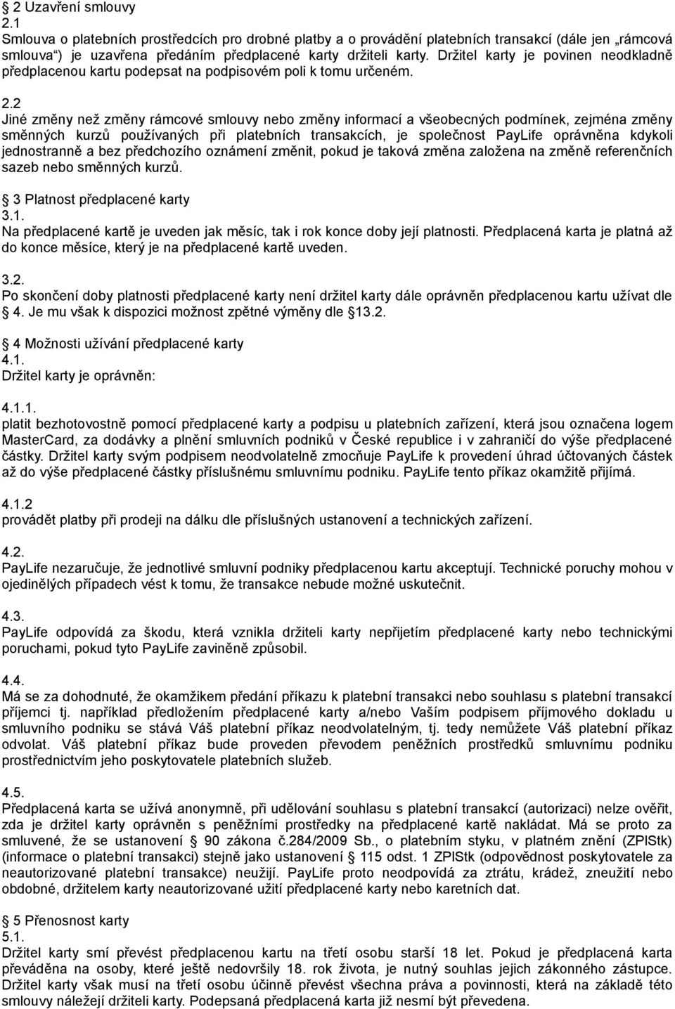 2 Jiné změny než změny rámcové smlouvy nebo změny informací a všeobecných podmínek, zejména změny směnných kurzů používaných při platebních transakcích, je společnost PayLife oprávněna kdykoli