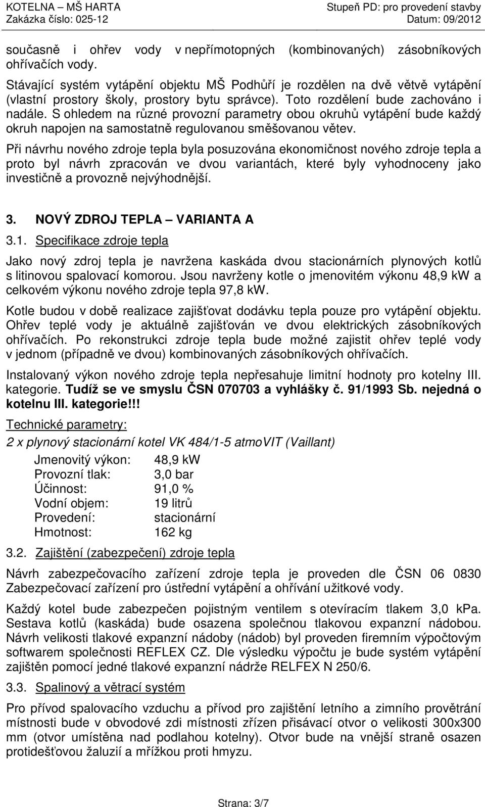 S ohledem na různé provozní parametry obou okruhů vytápění bude každý okruh napojen na samostatně regulovanou směšovanou větev.