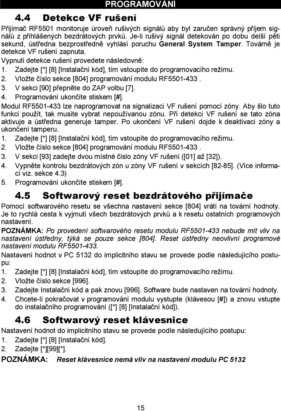 Vypnutí detekce rušení provedete následovně: 1. Zadejte [*] [8] [Instalační kód], tím vstoupíte do programovacího režimu. 2. Vložte číslo sekce [804] programování modulu RF5501-433. 3.