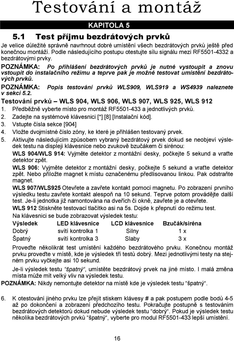 POZNÁMKA: Po přihlášení bezdrátových prvků je nutné vystoupit a znovu vstoupit do instalačního režimu a teprve pak je možné testovat umístění bezdrátových prvků.