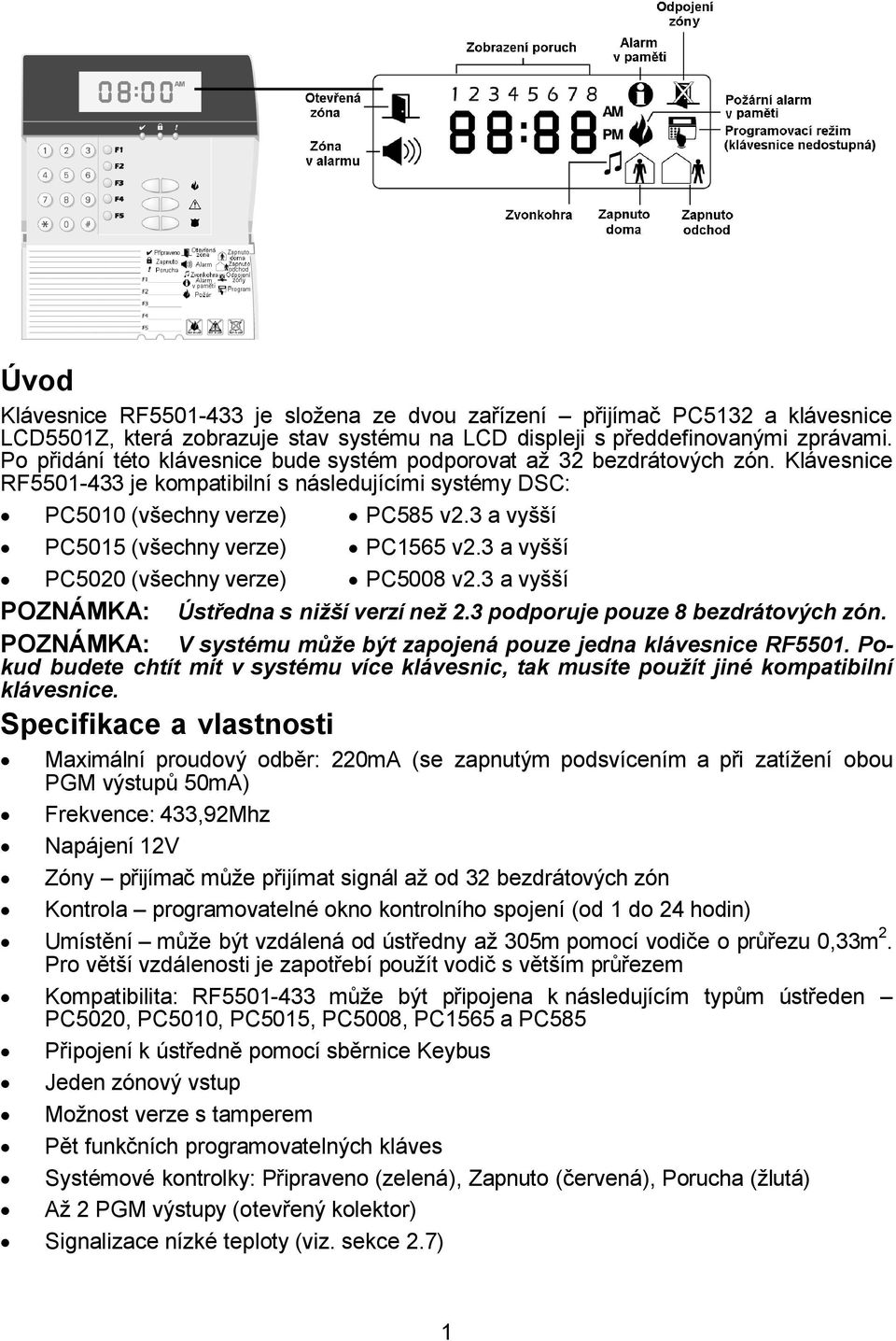 3 a vyšší PC5015 (všechny verze) PC1565 v2.3 a vyšší PC5020 (všechny verze) PC5008 v2.3 a vyšší POZNÁMKA: Ústředna s nižší verzí než 2.3 podporuje pouze 8 bezdrátových zón.