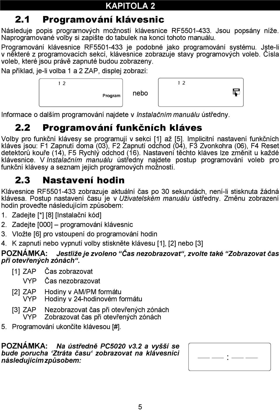 Čísla voleb, které jsou právě zapnuté budou zobrazeny. Na příklad, je-li volba 1 a 2 ZAP, displej zobrazí: nebo Informace o dalším programování najdete v Instalačním manuálu ústředny. 2.2 Programování funkčních kláves Volby pro funkční klávesy se programují v sekci [1] až [5].