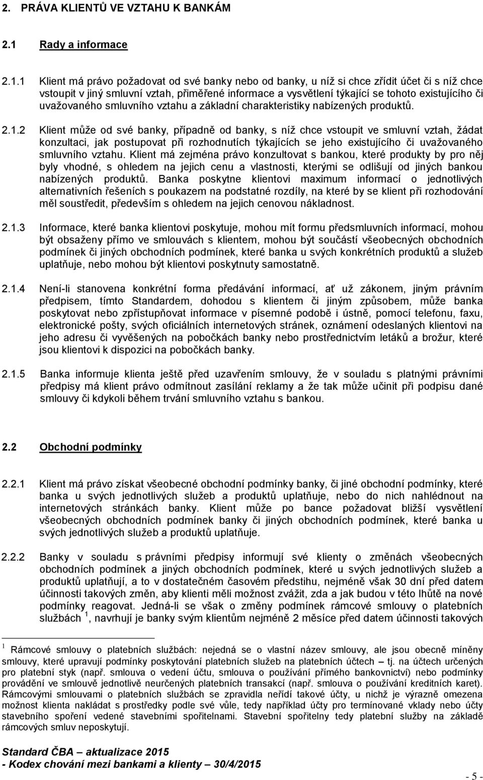 1 Klient má právo požadovat od své banky nebo od banky, u níž si chce zřídit účet či s níž chce vstoupit v jiný smluvní vztah, přiměřené informace a vysvětlení týkající se tohoto existujícího či