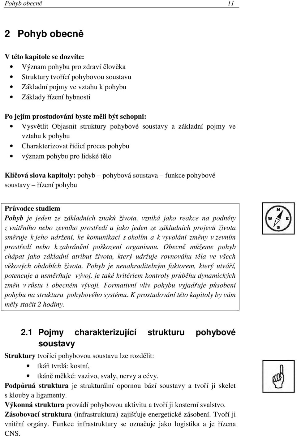 slova kapitoly: pohyb pohybová soustava funkce pohybové soustavy řízení pohybu Průvodce studiem Pohyb je jeden ze základních znaků života, vzniká jako reakce na podněty z vnitřního nebo zevního