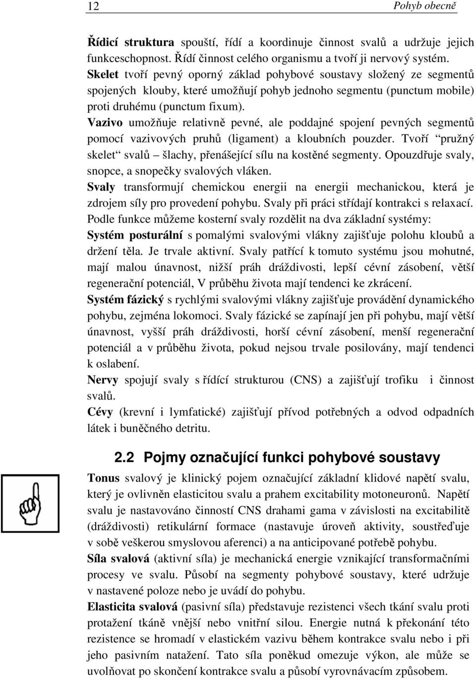 Vazivo umožňuje relativně pevné, ale poddajné spojení pevných segmentů pomocí vazivových pruhů (ligament) a kloubních pouzder. Tvoří pružný skelet svalů šlachy, přenášející sílu na kostěné segmenty.