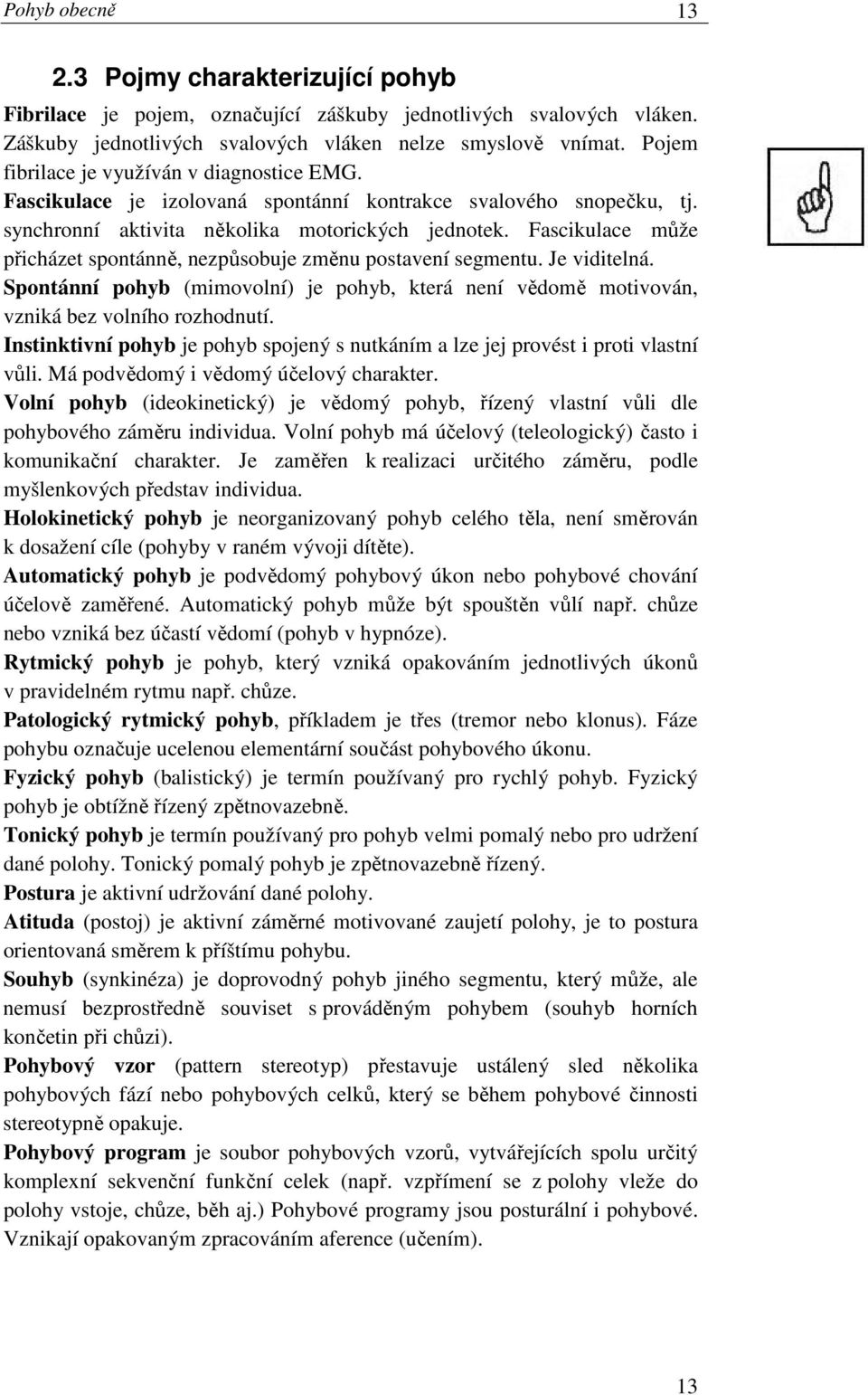 Fascikulace může přicházet spontánně, nezpůsobuje změnu postavení segmentu. Je viditelná. Spontánní pohyb (mimovolní) je pohyb, která není vědomě motivován, vzniká bez volního rozhodnutí.