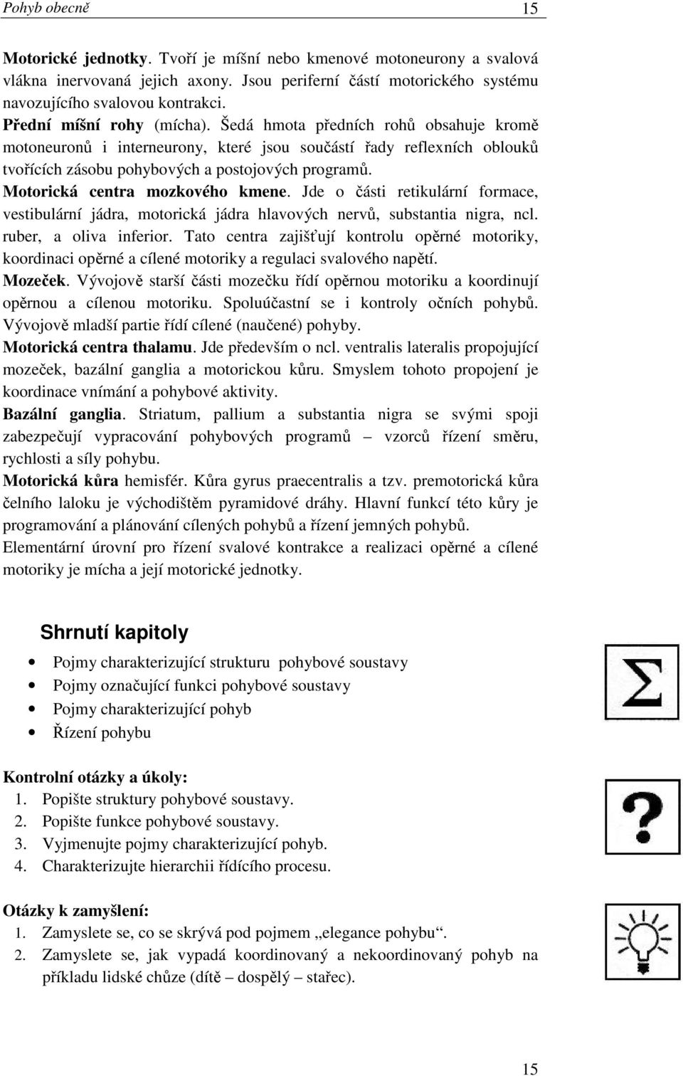 Motorická centra mozkového kmene. Jde o části retikulární formace, vestibulární jádra, motorická jádra hlavových nervů, substantia nigra, ncl. ruber, a oliva inferior.