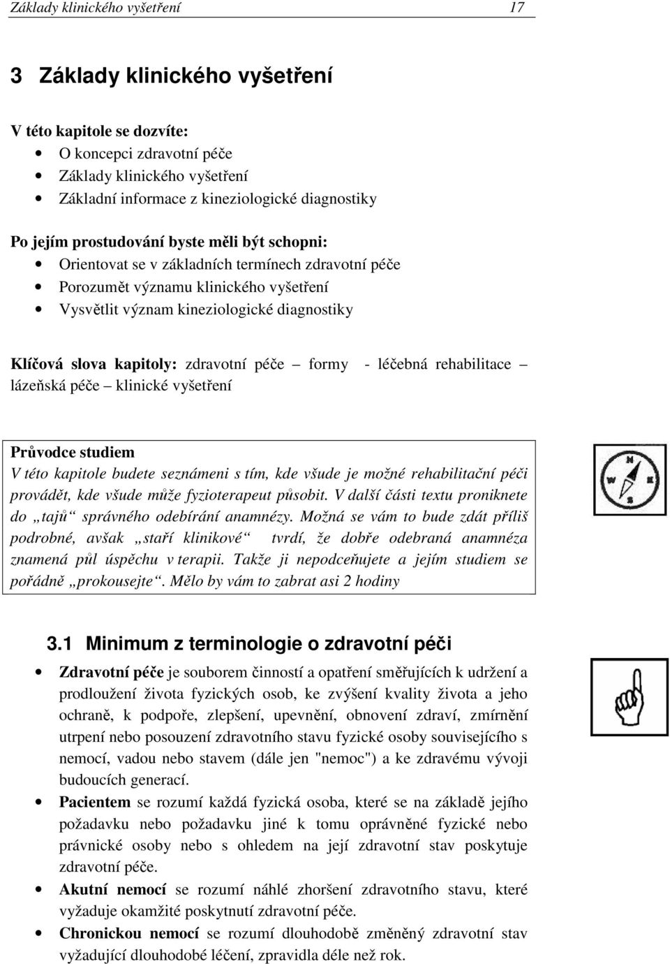 kapitoly: zdravotní péče formy - léčebná rehabilitace lázeňská péče klinické vyšetření Průvodce studiem V této kapitole budete seznámeni s tím, kde všude je možné rehabilitační péči provádět, kde