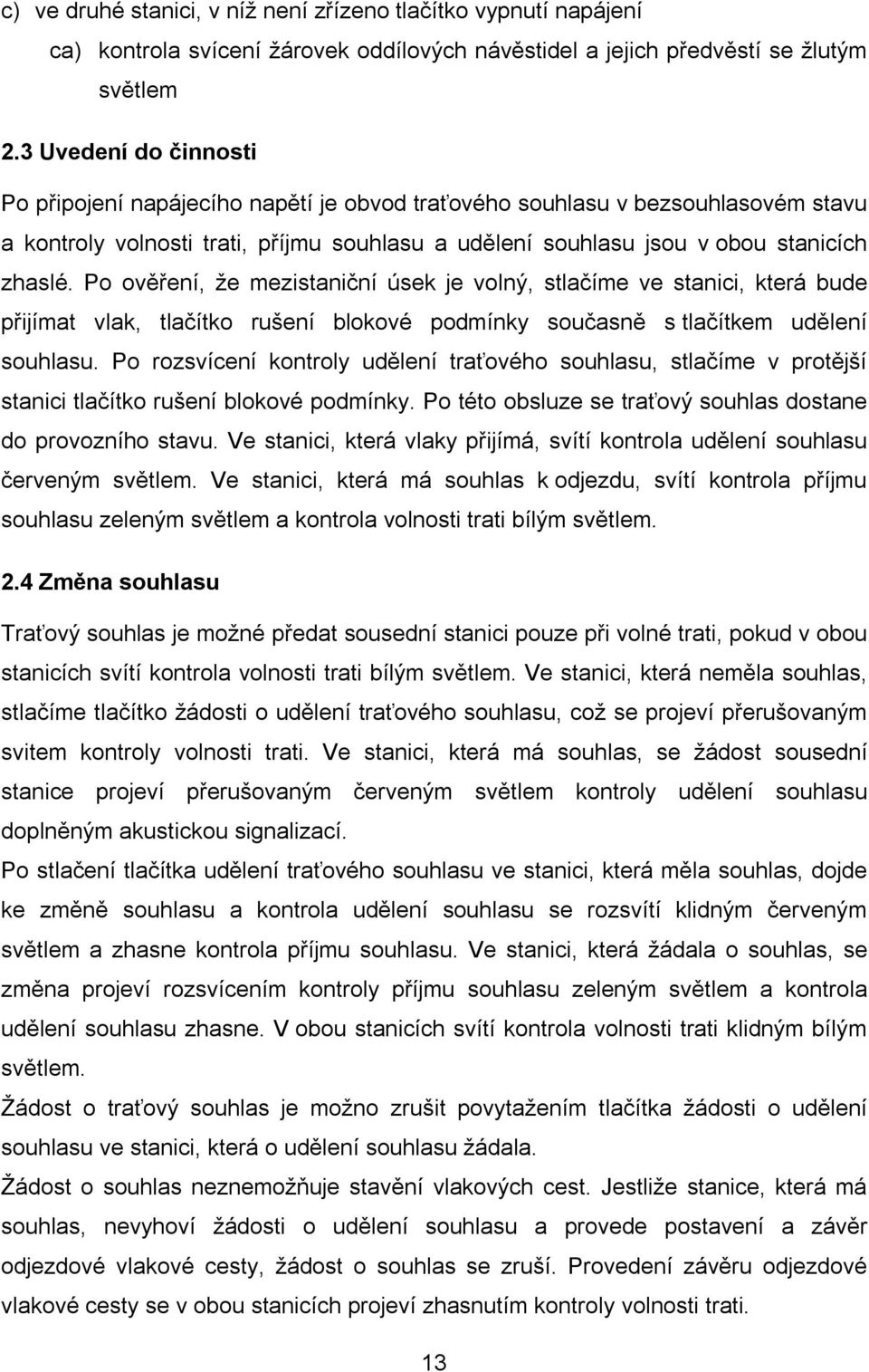 Po ověření, že mezistaniční úsek je volný, stlačíme ve stanici, která bude přijímat vlak, tlačítko rušení blokové podmínky současně s tlačítkem udělení souhlasu.