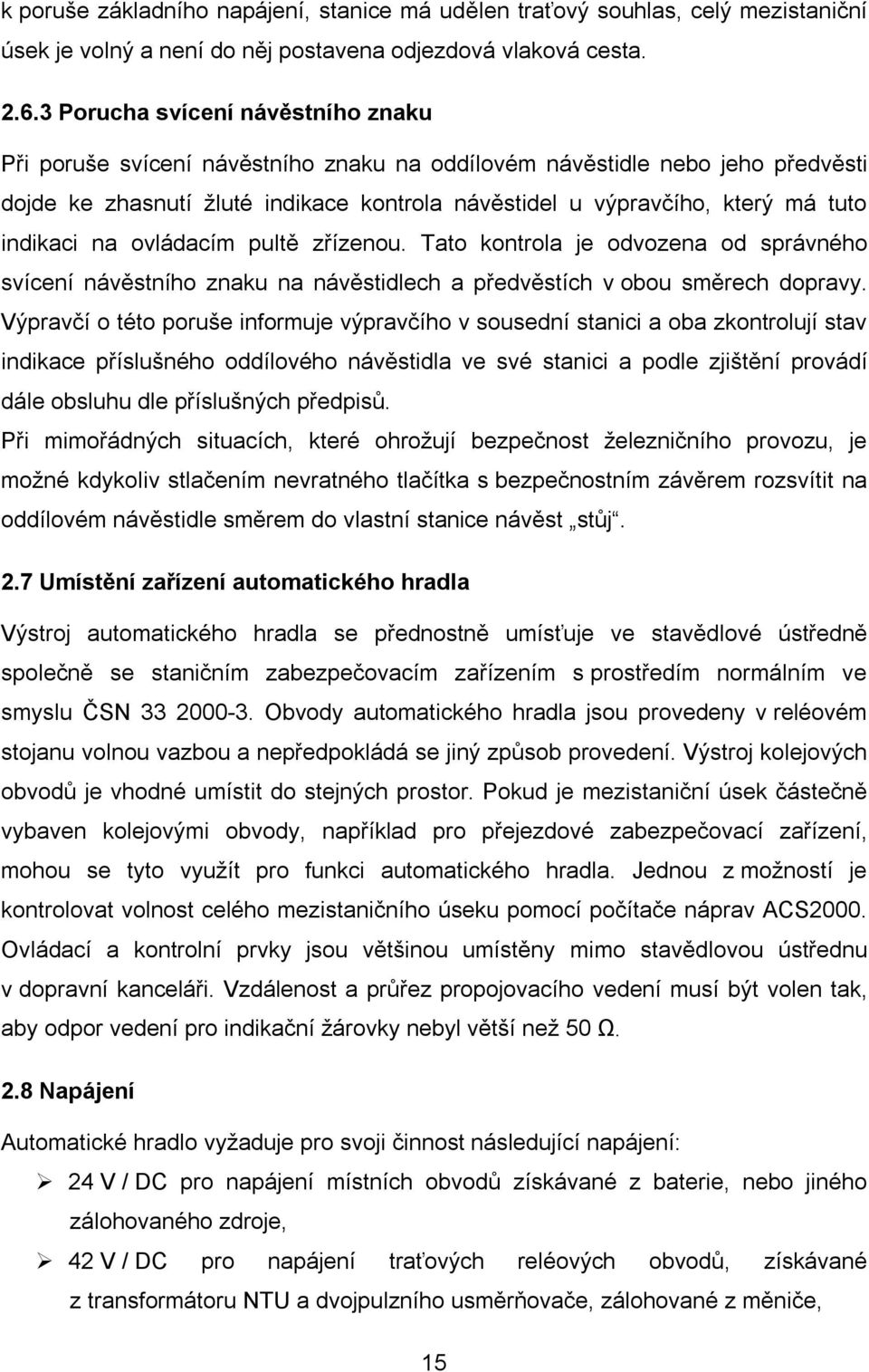 indikaci na ovládacím pultě zřízenou. Tato kontrola je odvozena od správného svícení návěstního znaku na návěstidlech a předvěstích v obou směrech dopravy.