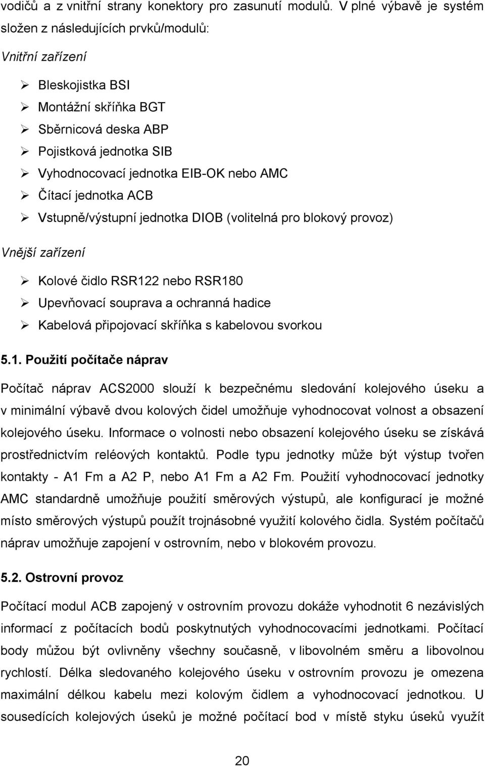 Čítací jednotka ACB Vstupně/výstupní jednotka DIOB (volitelná pro blokový provoz) Vnější zařízení Kolové čidlo RSR122 nebo RSR180 Upevňovací souprava a ochranná hadice Kabelová připojovací skříňka s