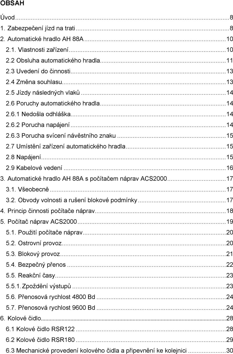 7 Umístění zařízení automatického hradla...15 2.8 Napájení...15 2.9 Kabelové vedení...16 3. Automatické hradlo AH 88A s počítačem náprav ACS2000...17 3.1. Všeobecně...17 3.2. Obvody volnosti a rušení blokové podmínky.