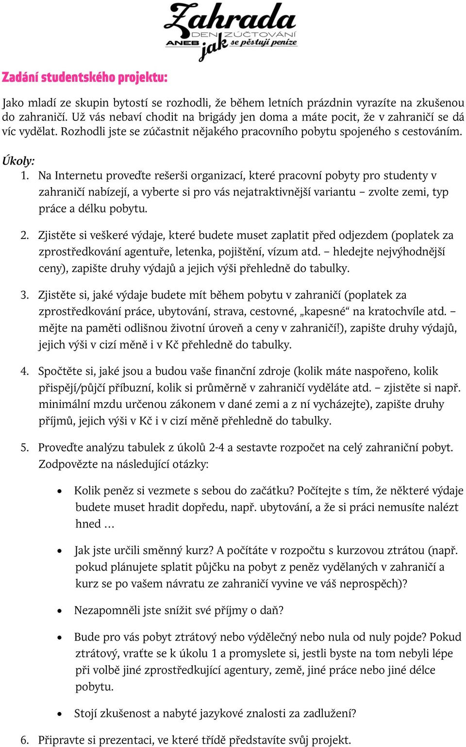 Na Internetu proveďte rešerši organizací, které pracovní pobyty pro studenty v zahraničí nabízejí, a vyberte si pro vás nejatraktivnější variantu zvolte zemi, typ práce a délku pobytu. 2.