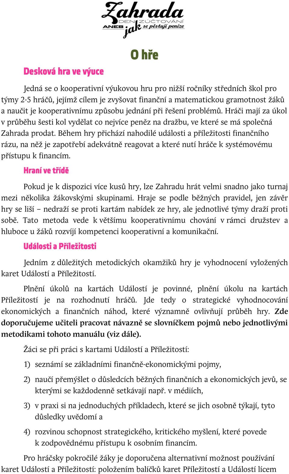 Během hry přichází nahodilé události a příležitosti finančního rázu, na něž je zapotřebí adekvátně reagovat a které nutí hráče k systémovému přístupu k financím.