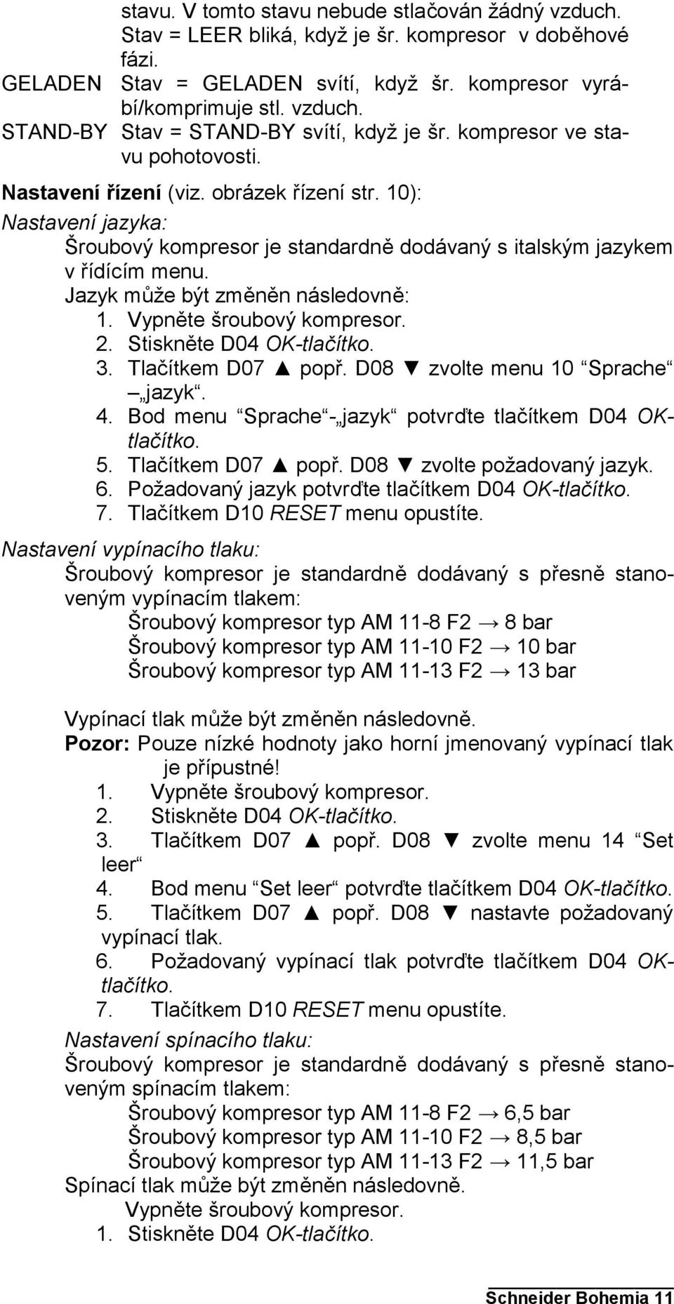 Jazyk může být změněn následovně: 1. Vypněte šroubový kompresor. 2. Stiskněte D04 OK-tlačítko. 3. Tlačítkem D07 popř. D08 zvolte menu 10 Sprache jazyk. 4.