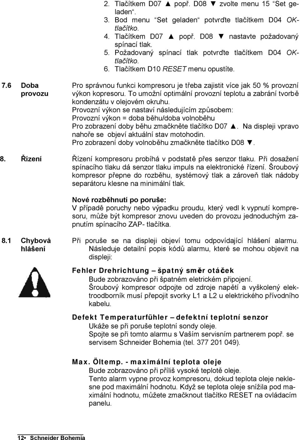 Řízení Pro správnou funkci kompresoru je třeba zajistit více jak 50 % provozní výkon kopresoru. To umožní optimální provozní teplotu a zabrání tvorbě kondenzátu v olejovém okruhu.