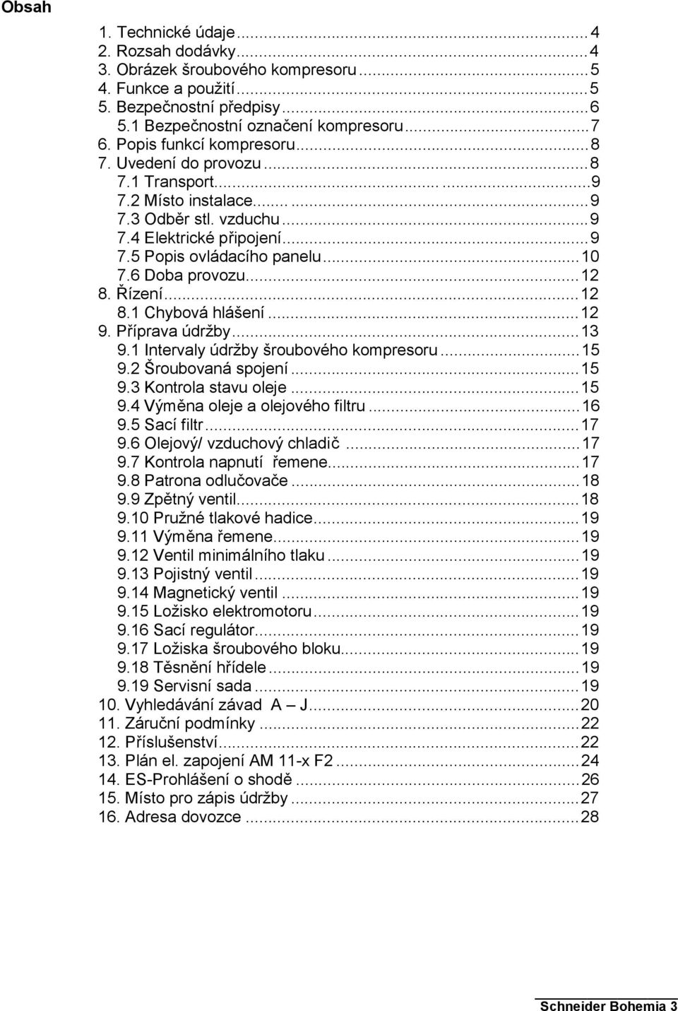 6 Doba provozu...12 8. Řízení...12 8.1 Chybová hlášení...12 9. Příprava údržby...13 9.1 Intervaly údržby šroubového kompresoru...15 9.2 Šroubovaná spojení...15 9.3 Kontrola stavu oleje...15 9.4 Výměna oleje a olejového filtru.