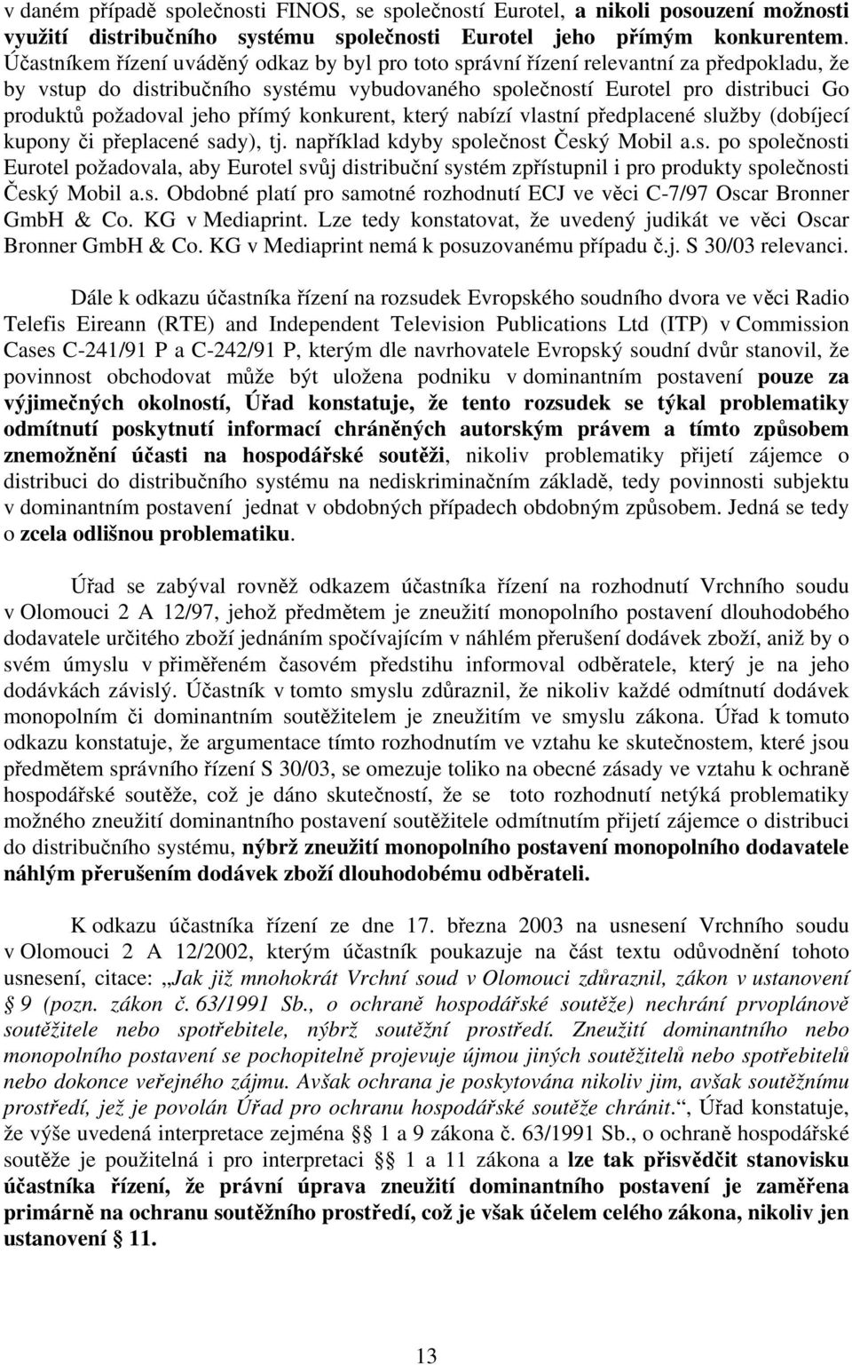 jeho přímý konkurent, který nabízí vlastní předplacené služby (dobíjecí kupony či přeplacené sady), tj. například kdyby společnost Český Mobil a.s. po společnosti Eurotel požadovala, aby Eurotel svůj distribuční systém zpřístupnil i pro produkty společnosti Český Mobil a.