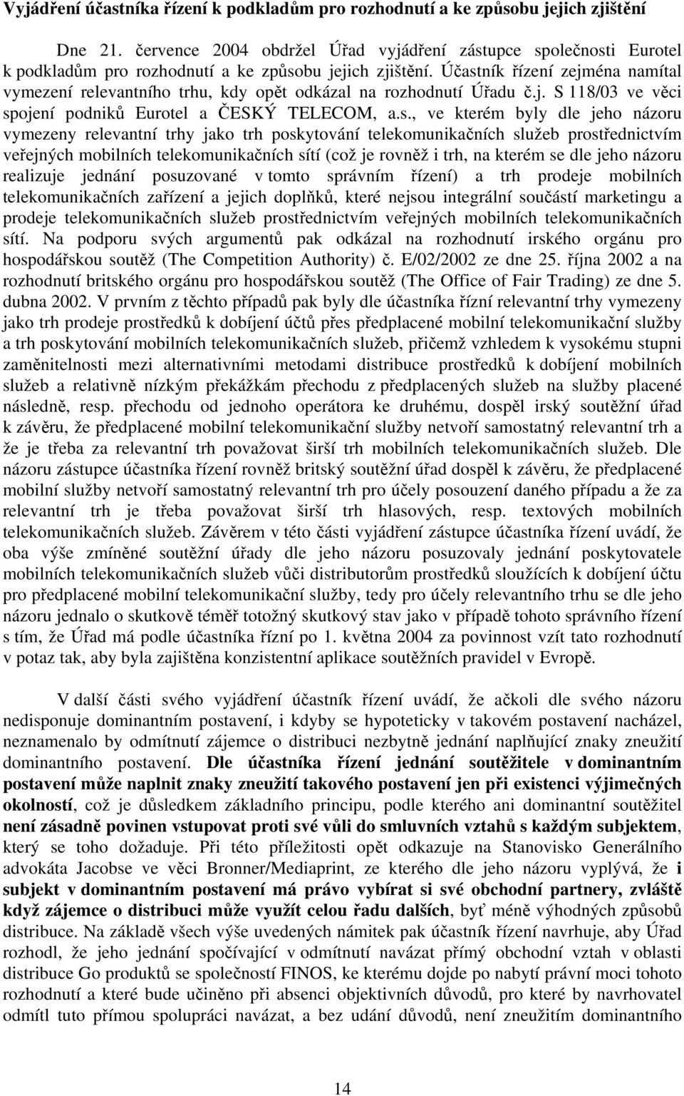 Účastník řízení zejména namítal vymezení relevantního trhu, kdy opět odkázal na rozhodnutí Úřadu č.j. S 118/03 ve věci spojení podniků Eurotel a ČESKÝ TELECOM, a.s., ve kterém byly dle jeho názoru