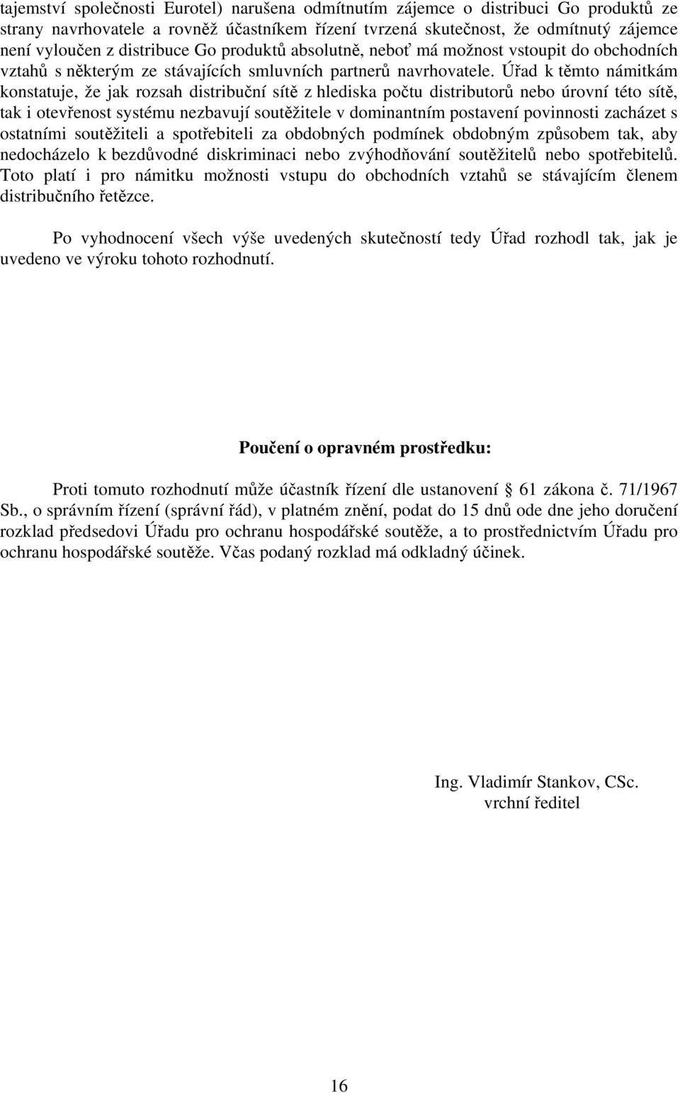 Úřad k těmto námitkám konstatuje, že jak rozsah distribuční sítě z hlediska počtu distributorů nebo úrovní této sítě, tak i otevřenost systému nezbavují soutěžitele v dominantním postavení povinnosti