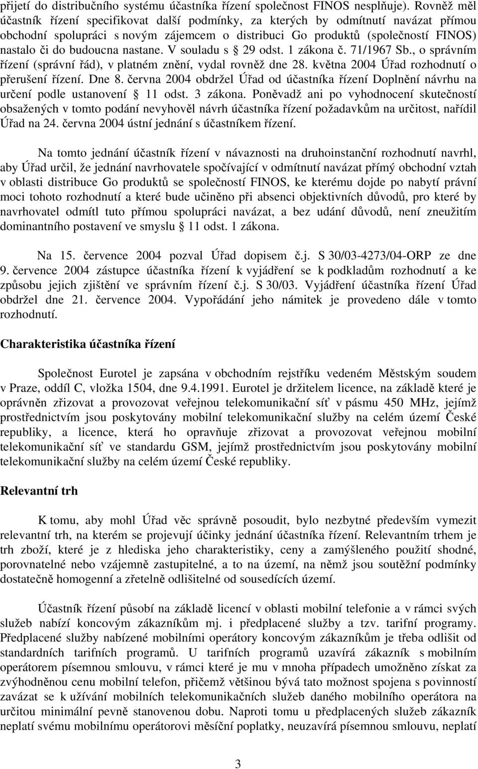 nastane. V souladu s 29 odst. 1 zákona č. 71/1967 Sb., o správním řízení (správní řád), v platném znění, vydal rovněž dne 28. května 2004 Úřad rozhodnutí o přerušení řízení. Dne 8.