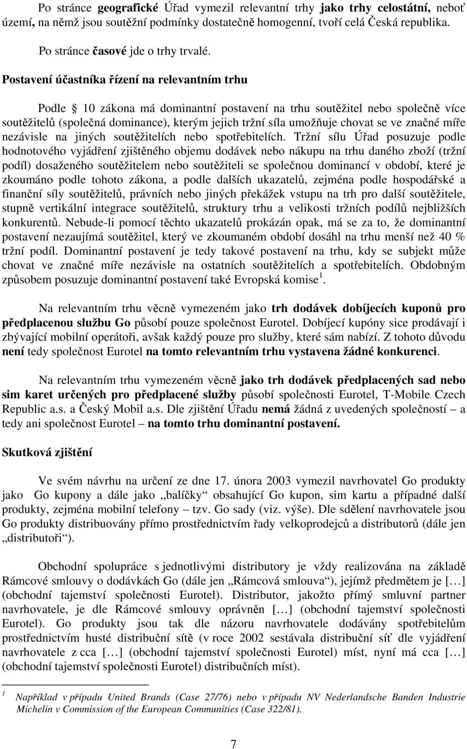 Postavení účastníka řízení na relevantním trhu Podle 10 zákona má dominantní postavení na trhu soutěžitel nebo společně více soutěžitelů (společná dominance), kterým jejich tržní síla umožňuje chovat