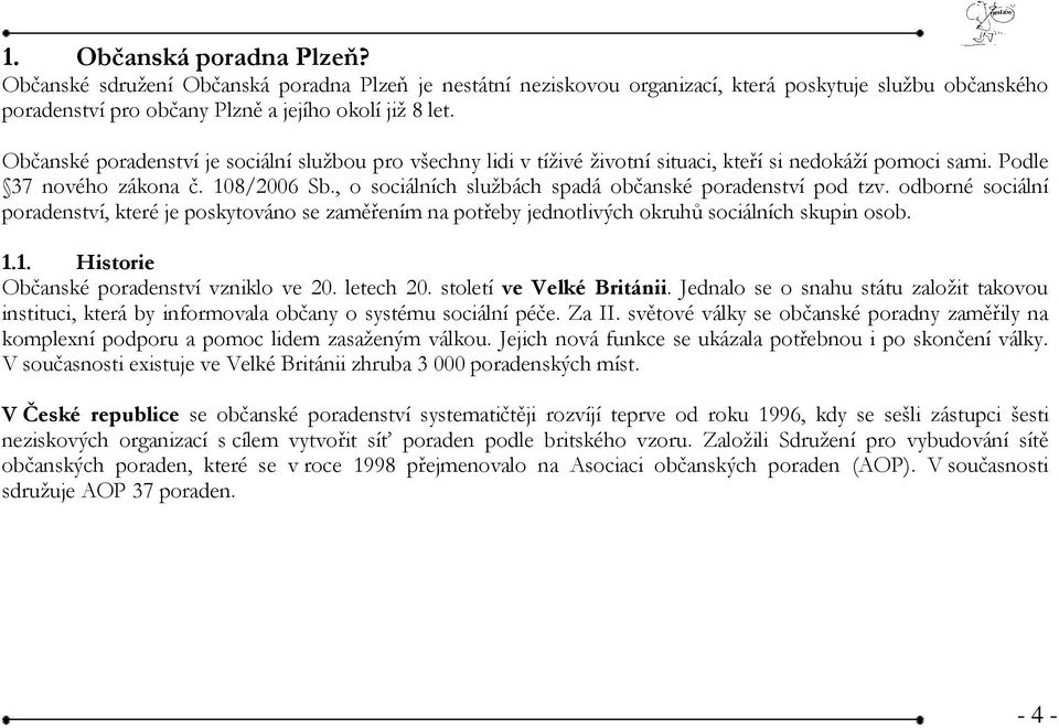 , o sociálních službách spadá občanské poradenství pod tzv. odborné sociální poradenství, které je poskytováno se zaměřením na potřeby jednotlivých okruhů sociálních skupin osob. 1.