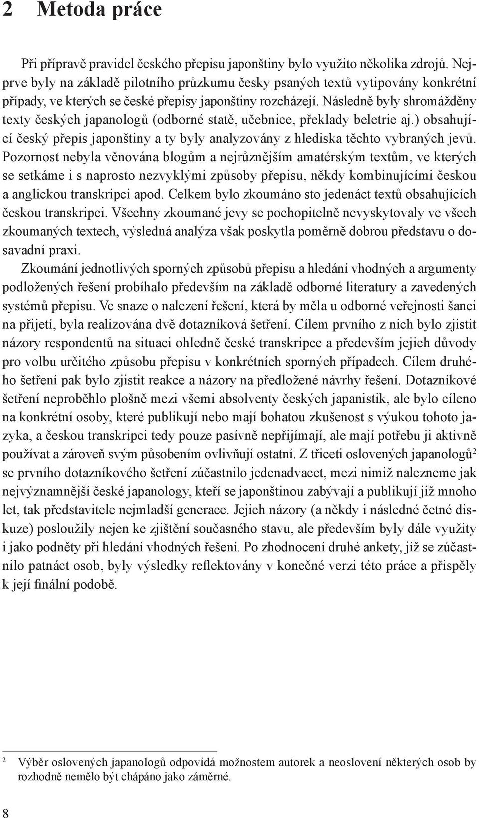 Následně byly shromážděny texty českých japanologů (odborné statě, učebnice, překlady beletrie aj.) obsahující český přepis japonštiny a ty byly analyzovány z hlediska těchto vybraných jevů.