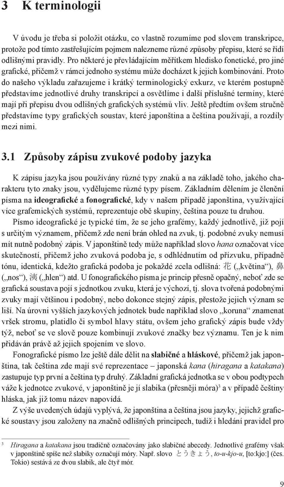 Proto do našeho výkladu zařazujeme i krátký terminologický exkurz, ve kterém postupně představíme jednotlivé druhy transkripcí a osvětlíme i další příslušné termíny, které mají při přepisu dvou