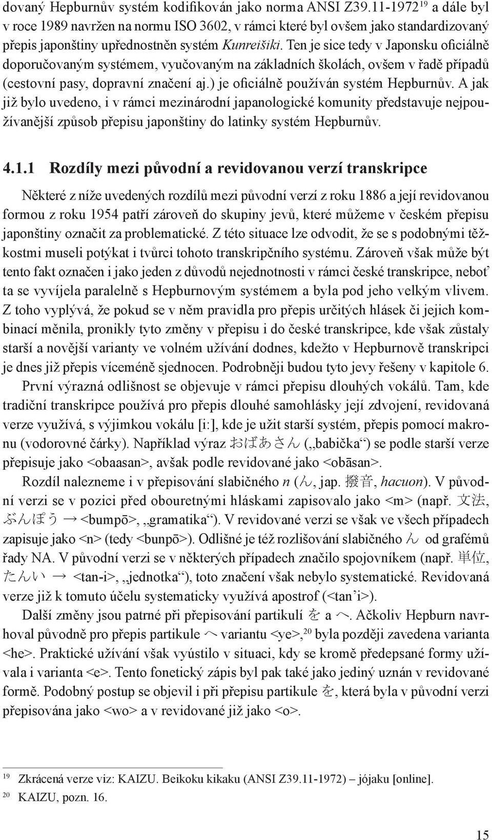 Ten je sice tedy v Japonsku oficiálně doporučovaným systémem, vyučovaným na základních školách, ovšem v řadě případů (cestovní pasy, dopravní značení aj.) je oficiálně používán systém Hepburnův.